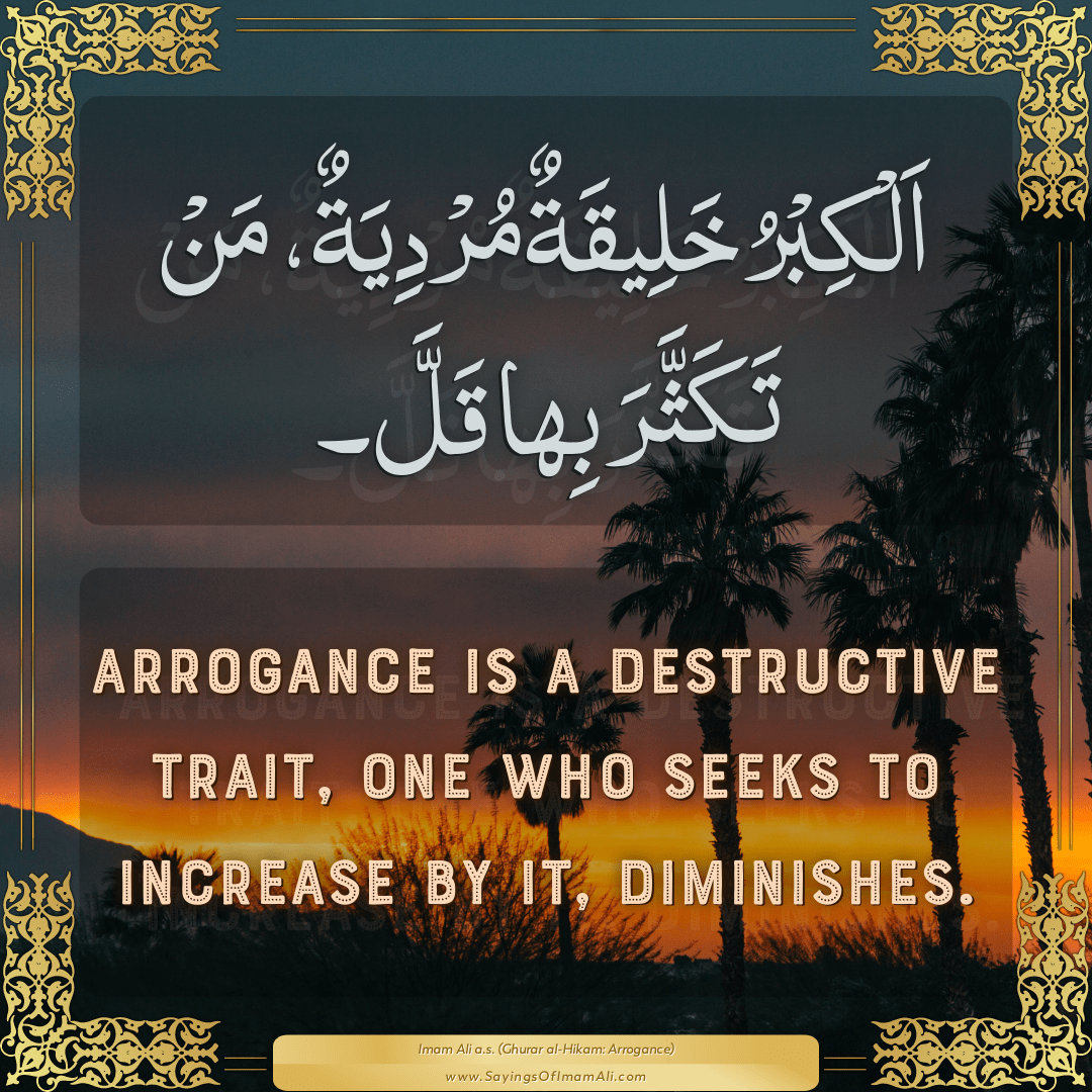 Arrogance is a destructive trait, one who seeks to increase by it,...